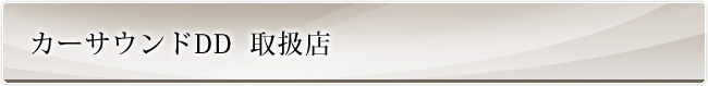 カーサウンドDD　取扱店